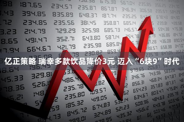 亿正策略 瑞幸多款饮品降价3元 迈入“6块9”时代