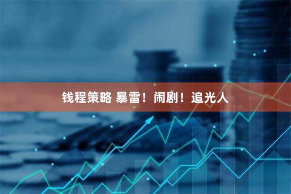 钱程策略 暴雷！闹剧！追光人