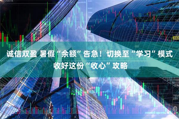 诚信双盈 暑假“余额”告急！切换至“学习”模式 收好这份“收心”攻略