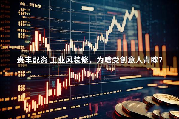 贵丰配资 工业风装修，为啥受创意人青睐？