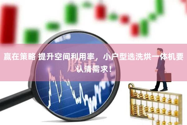 赢在策略 提升空间利用率，小户型选洗烘一体机要认清需求！