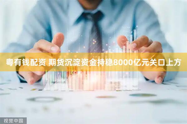 粤有钱配资 期货沉淀资金持稳8000亿元关口上方