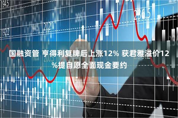 国融资管 亨得利复牌后上涨12% 获君雅溢价12%提自愿全面现金要约