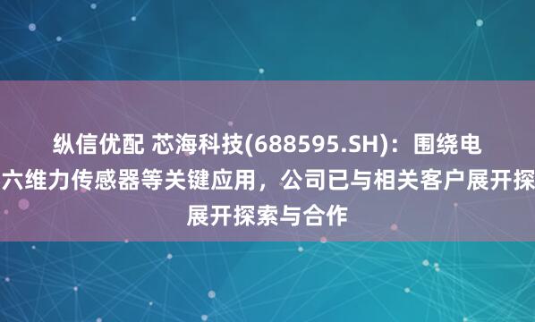 纵信优配 芯海科技(688595.SH)：围绕电子皮肤、六维力传感器等关键应用，公司已与相关客户展开探索与合作