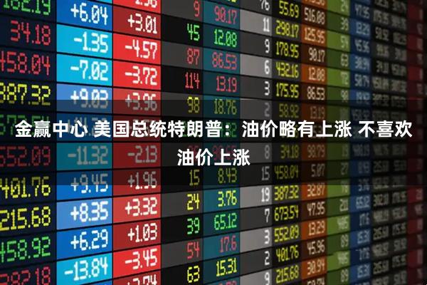 金赢中心 美国总统特朗普：油价略有上涨 不喜欢油价上涨