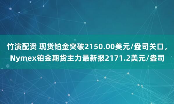 竹演配资 现货铂金突破2150.00美元/盎司关口，Nymex铂金期货主力最新报2171.2美元/盎司