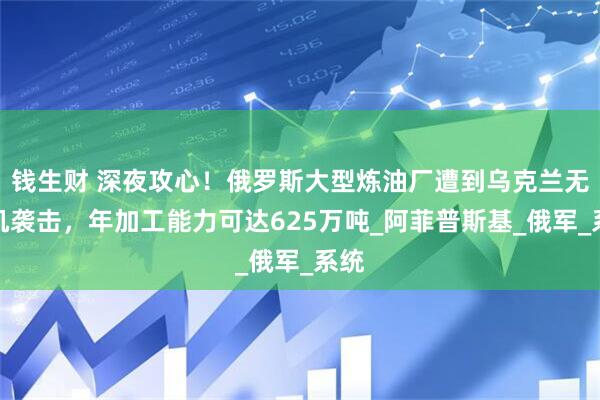 钱生财 深夜攻心！俄罗斯大型炼油厂遭到乌克兰无人机袭击，年加工能力可达625万吨_阿菲普斯基_俄军_系统